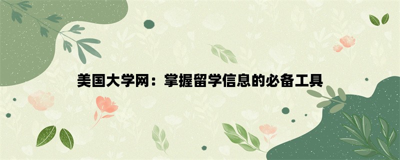 美国大学网：掌握留学信息的必备工具