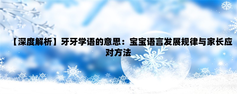 【深度解析】牙牙学语的意思：宝宝语言发展规律与家长应对方法