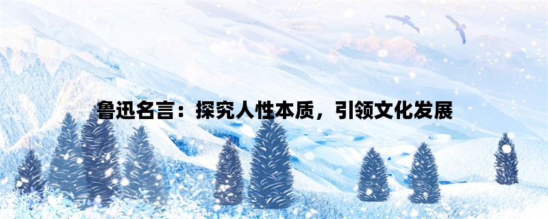 鲁迅名言：探究人性本质，引领文化发展
