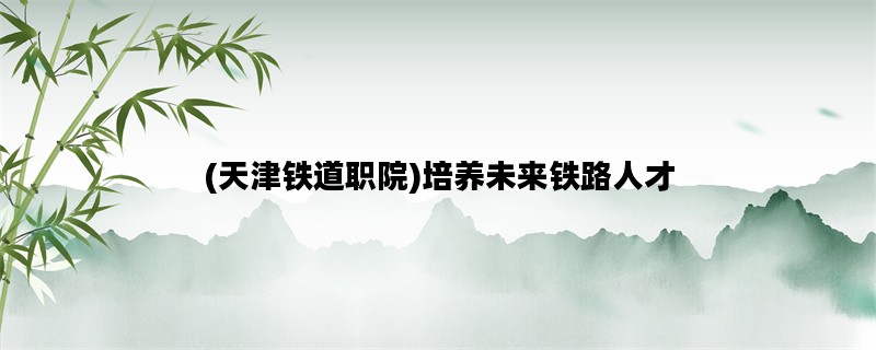 (天津铁道职院)培养未来