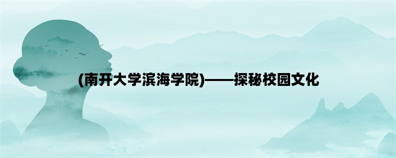 (南开大学滨海学院)——探秘校园文化