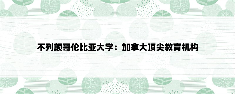 不列颠哥伦比亚大学：加拿大顶尖教育机构