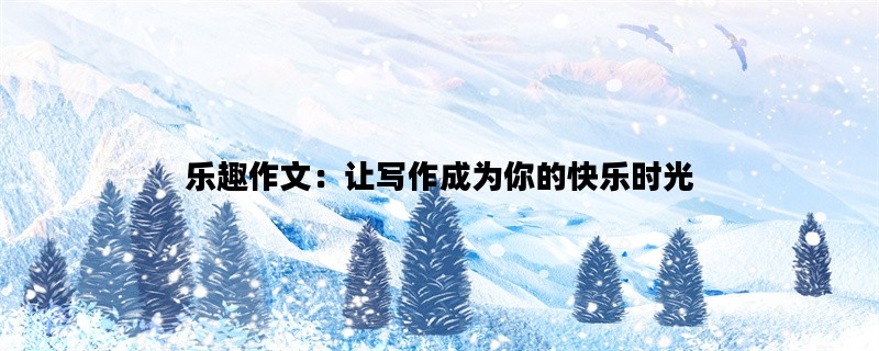 乐趣作文：让写作成为你