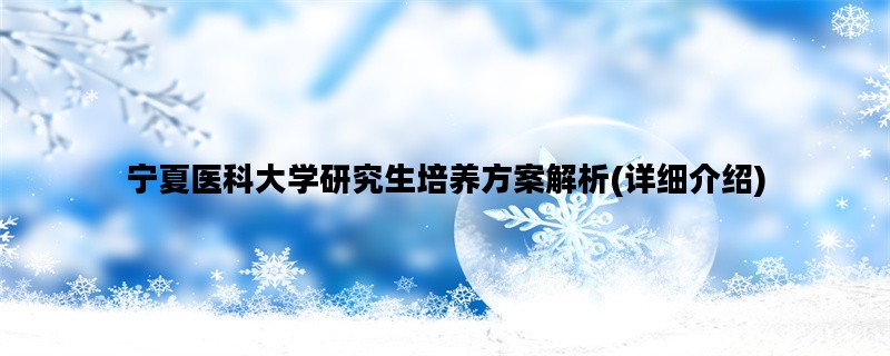 宁夏医科大学研究生培养方案解析(详细介绍)