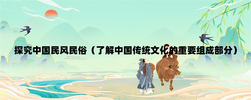 探究中国民风民俗（了解中国传统文化的重要组成部分）