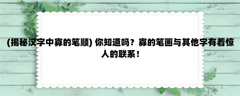 (揭秘汉字中寡的笔顺) 你知道吗？寡的笔画与其他字有着惊人的联系！