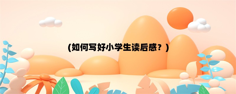 (如何写好小学生读后感