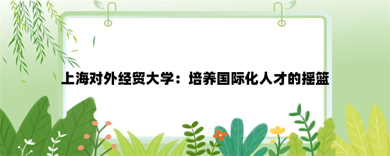 上海对外经贸大学：培养