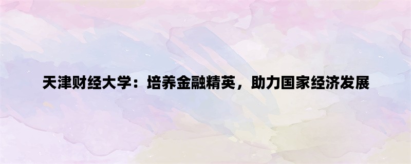 天津财经大学：培养金融