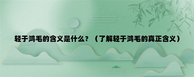 轻于鸿毛的含义是什么？（了解轻于鸿毛的真正含义）