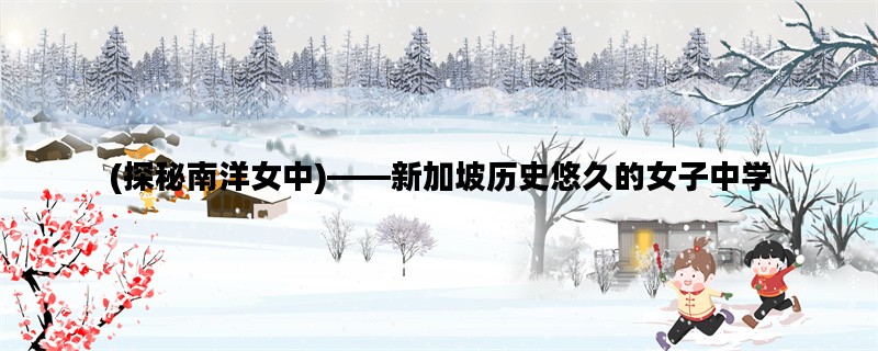 (探秘南洋女中)——新加坡历史悠久的女子中学