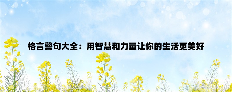 格言警句大全：用智慧和力量让你的生活更美好