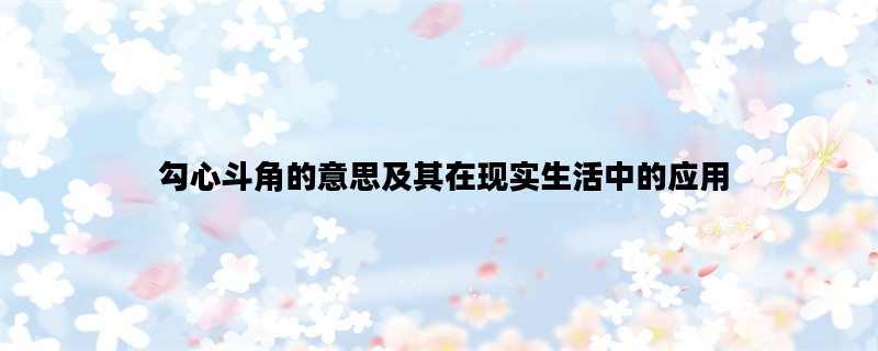  勾心斗角的意思及其在现实生活中的应用
