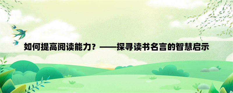 如何提高阅读能力？——探寻读书名言的智慧启示