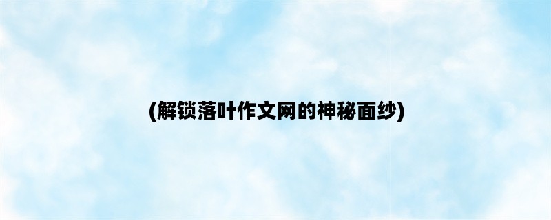 (解锁落叶作文网的神秘面纱)