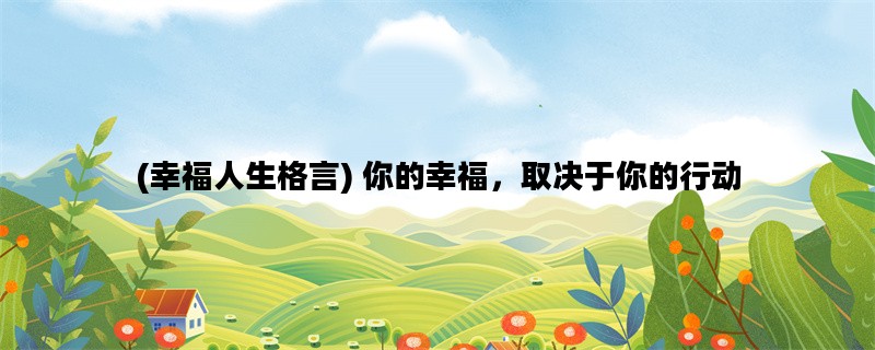 (幸福人生格言) 你的幸福，取决于你的行动