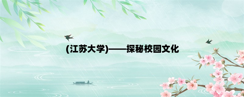 (江苏大学)——探秘校园文化