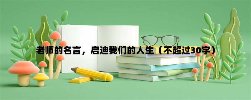 老师的名言，启迪我们的人生（不超过30字）