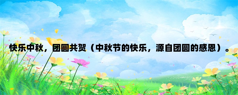 快乐中秋，团圆共贺（中秋节的快乐，源自团圆的感恩）。
