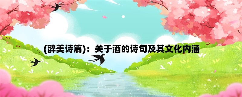 (醉美诗篇)：关于酒的诗句及其文化内涵
