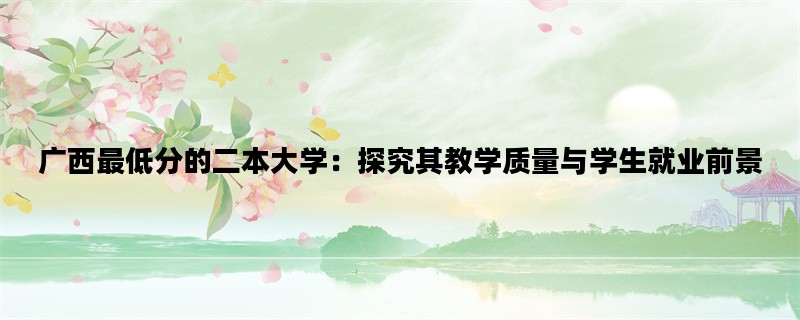 广西最低分的二本大学：