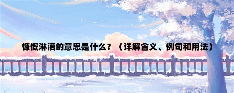 慷慨淋漓的意思是什么？（详解含义、例句和用法）