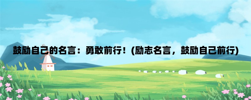 鼓励自己的名言：勇敢前