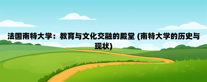 法国南特大学：教育与文化交融的殿堂 (南特大学的历史与现状)