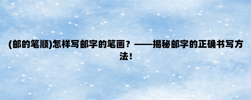 (邮的笔顺)怎样写邮字的
