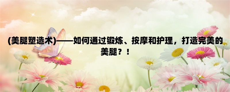 (美腿塑造术)——如何通