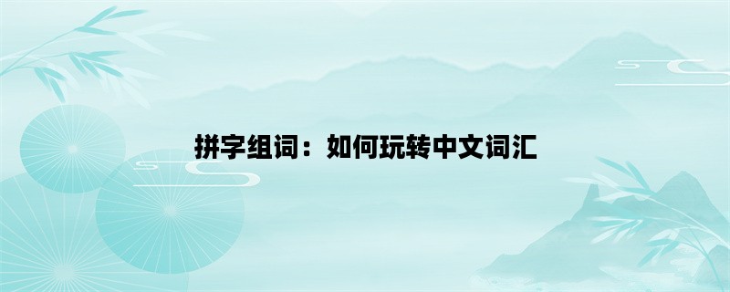 拼字组词：如何玩转中文