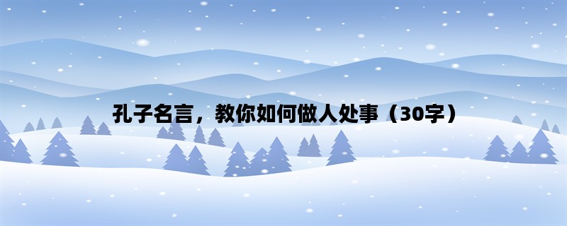 孔子名言，教你如何做人处事（30字）