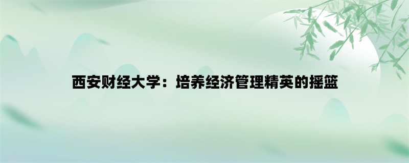 西安财经大学：培养经济