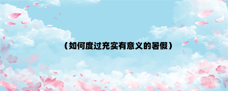 （如何度过充实有意义的暑假）