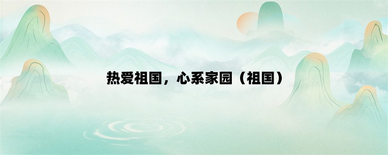 热爱祖国，心系家园（祖国）