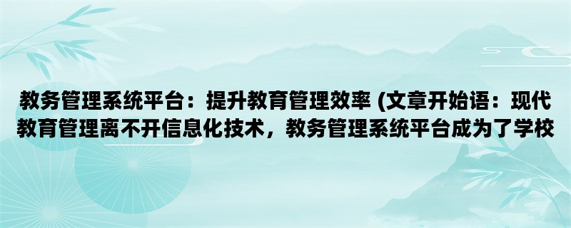 教务管理系统平台：提升教育管理效率 (文章开始语：现代教育管理离不开信息化技术，教务管理系统平台成为了学校教务管理的必备工具。)