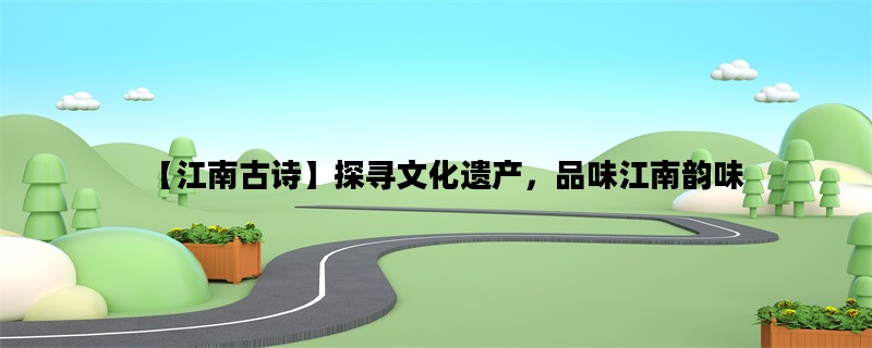 【江南古诗】探寻文化遗产，品味江南韵味