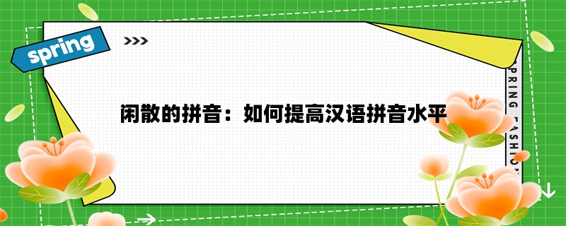 闲散的拼音：如何提高汉
