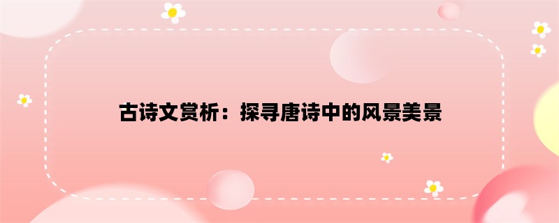 古诗文赏析：探寻唐诗中的风景美景