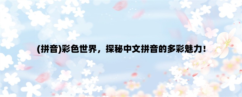 (拼音)彩色世界，探秘中文拼音的多彩魅力！