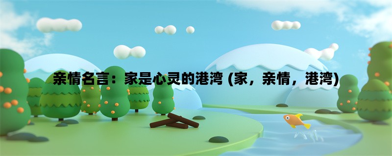亲情名言：家是心灵的港湾 (家，亲情，港湾)
