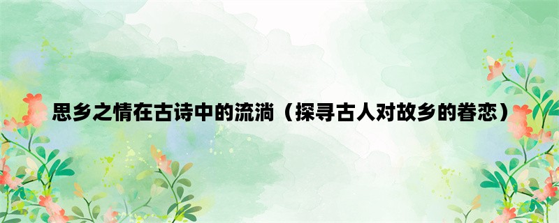 思乡之情在古诗中的流淌（探寻古人对故乡的眷恋）