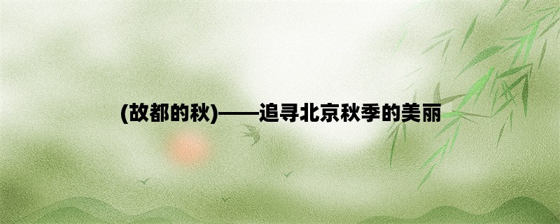 (故都的秋)——追寻北京秋季的美丽