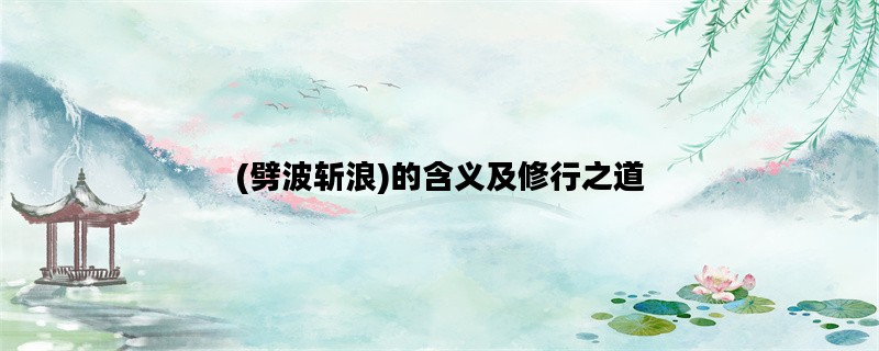 (劈波斩浪)的含义及修行之道