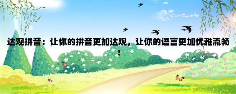 达观拼音：让你的拼音更加达观，让你的语言更加优雅流畅！
