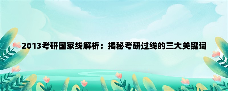 2013考研国家线解析：揭秘考研过线的三大关键词