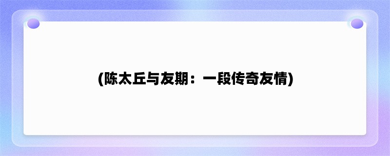 (陈太丘与友期：一段传奇友情)