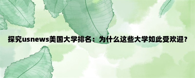 探究usnews美国大学排名：为什么这些大学如此受欢迎？