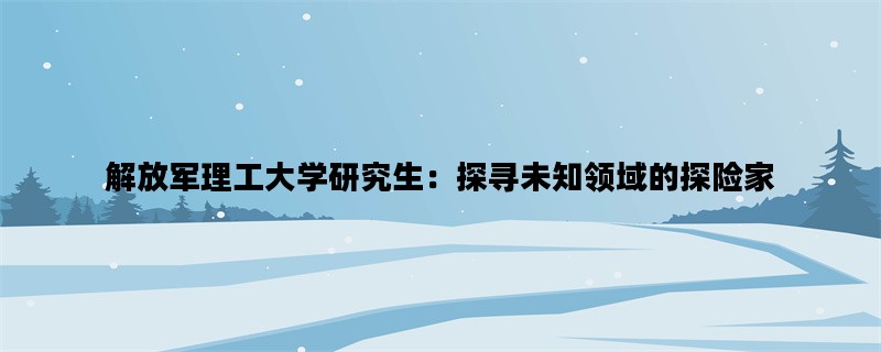 解放军理工大学研究生：