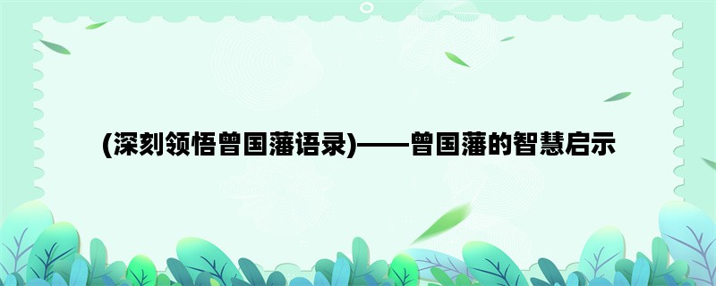 (深刻领悟曾国藩语录)——曾国藩的智慧启示